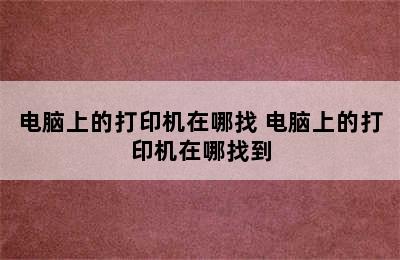 电脑上的打印机在哪找 电脑上的打印机在哪找到